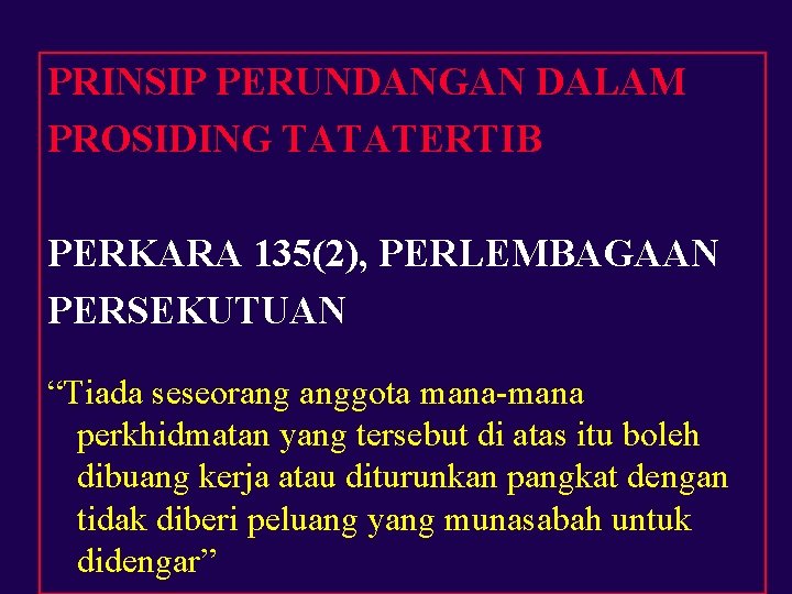 PRINSIP PERUNDANGAN DALAM PROSIDING TATATERTIB PERKARA 135(2), PERLEMBAGAAN PERSEKUTUAN “Tiada seseorang anggota mana-mana perkhidmatan PRINSIP PERUNDANGAN DALAM PROSIDING TATATERTIB PERKARA 135(2), PERLEMBAGAAN PERSEKUTUAN “Tiada seseorang anggota mana-mana perkhidmatan