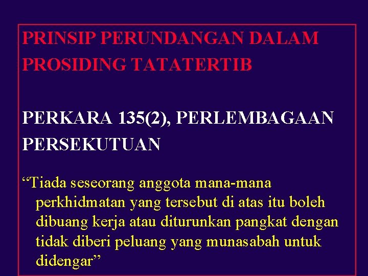 PRINSIP PERUNDANGAN DALAM PROSIDING TATATERTIB PERKARA 135(2), PERLEMBAGAAN PERSEKUTUAN “Tiada seseorang anggota mana-mana perkhidmatan