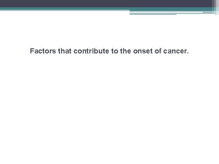 Factors that contribute to the onset of cancer. 