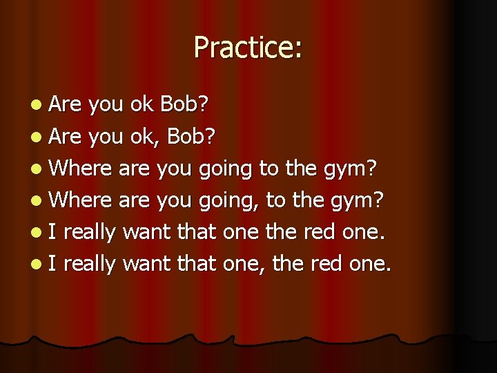 Practice: l Are you ok Bob? l Are you ok, Bob? l Where are