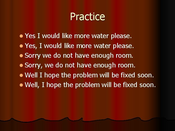 Practice l Yes I would like more water please. l Yes, I would like