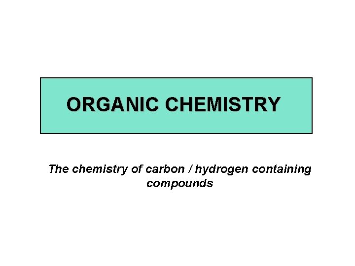 ORGANIC CHEMISTRY The chemistry of carbon / hydrogen containing compounds 