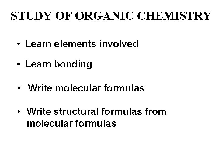 STUDY OF ORGANIC CHEMISTRY • Learn elements involved • Learn bonding • Write molecular