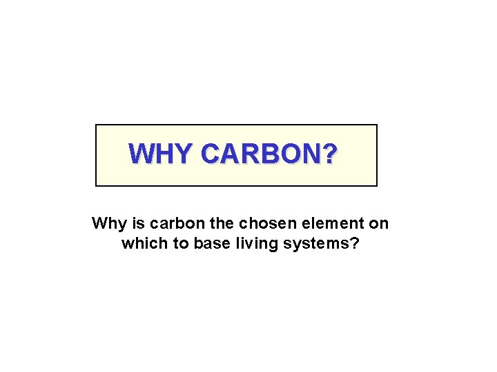 WHY CARBON? Why is carbon the chosen element on which to base living systems?