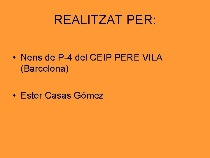 REALITZAT PER: • Nens de P-4 del CEIP PERE VILA (Barcelona) • Ester Casas