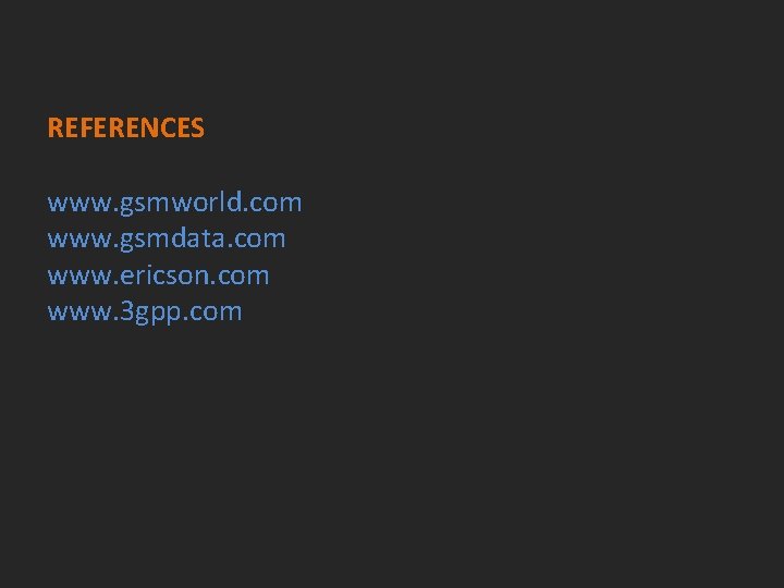 REFERENCES www. gsmworld. com www. gsmdata. com www. ericson. com www. 3 gpp. com