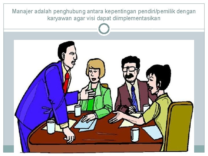 Manajer adalah penghubung antara kepentingan pendiri/pemilik dengan karyawan agar visi dapat diimplementasikan 