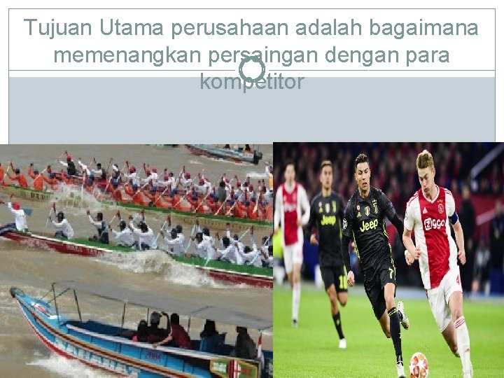 Tujuan Utama perusahaan adalah bagaimana memenangkan persaingan dengan para kompetitor Triboatton 2016 