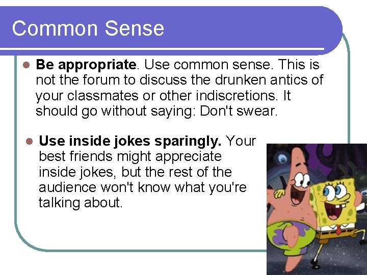 Common Sense l Be appropriate. Use common sense. This is not the forum to
