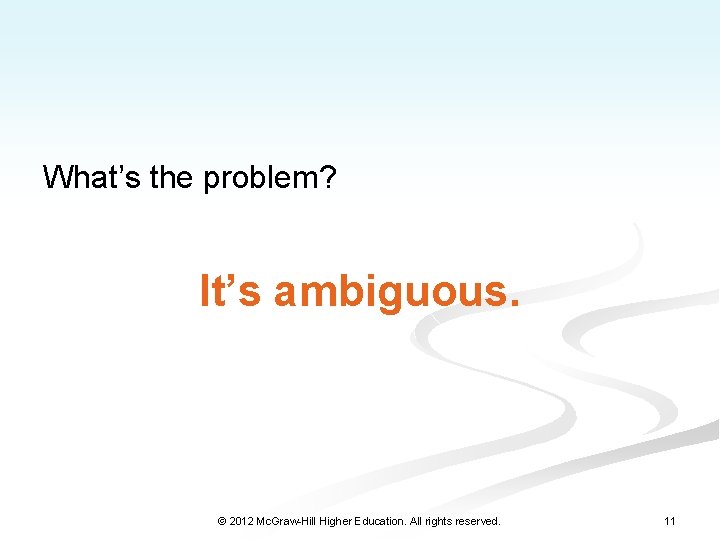 What’s the problem? It’s ambiguous. © 2012 Mc. Graw-Hill Higher Education. All rights reserved.