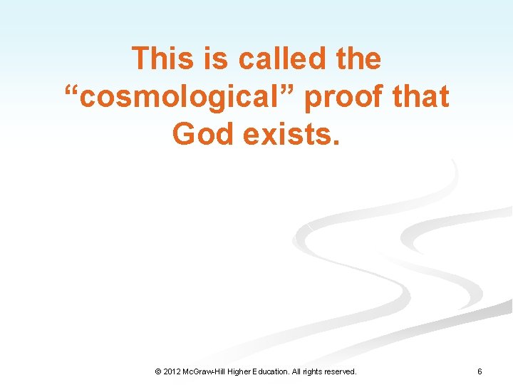This is called the “cosmological” proof that God exists. © 2012 Mc. Graw-Hill Higher