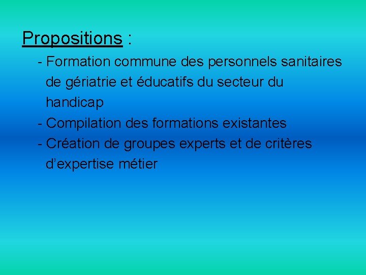 Propositions : - Formation commune des personnels sanitaires de gériatrie et éducatifs du secteur