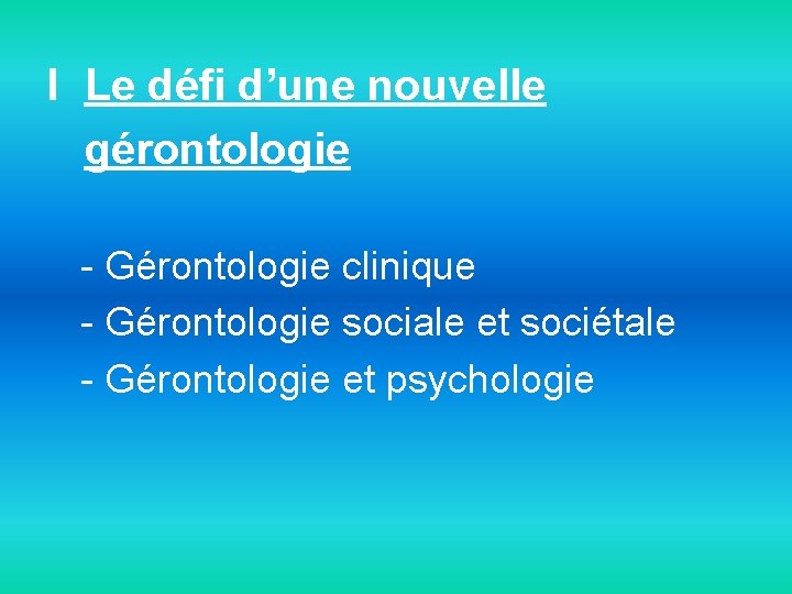 I Le défi d’une nouvelle gérontologie - Gérontologie clinique - Gérontologie sociale et sociétale