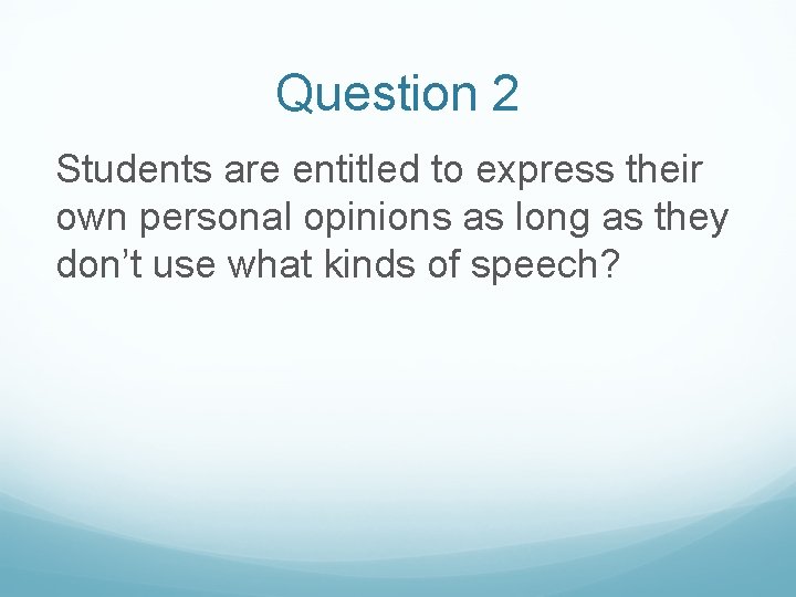 Question 2 Students are entitled to express their own personal opinions as long as