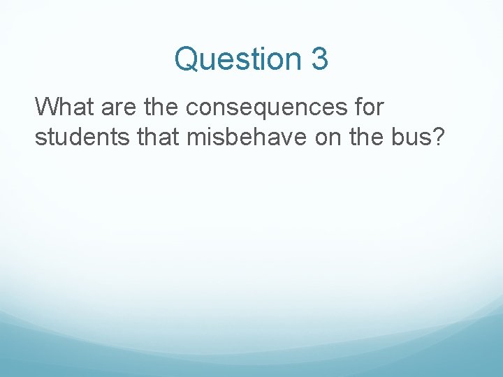 Question 3 What are the consequences for students that misbehave on the bus? 