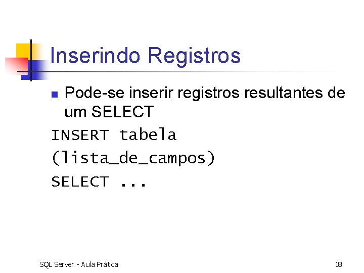Inserindo Registros Pode-se inserir registros resultantes de um SELECT INSERT tabela (lista_de_campos) SELECT. .