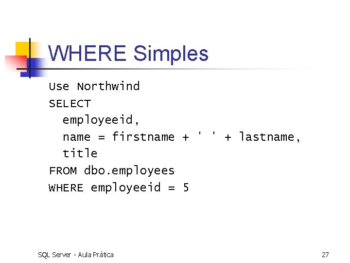WHERE Simples Use Northwind SELECT employeeid, name = firstname + ' ' + lastname,