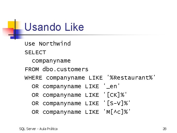 Usando Like Use Northwind SELECT companyname FROM dbo. customers WHERE companyname LIKE '%Restaurant%' OR