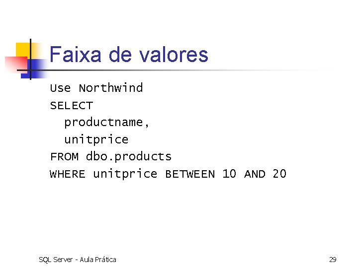 Faixa de valores Use Northwind SELECT productname, unitprice FROM dbo. products WHERE unitprice BETWEEN