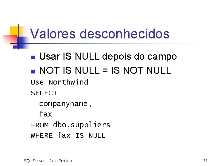 Valores desconhecidos n n Usar IS NULL depois do campo NOT IS NULL =