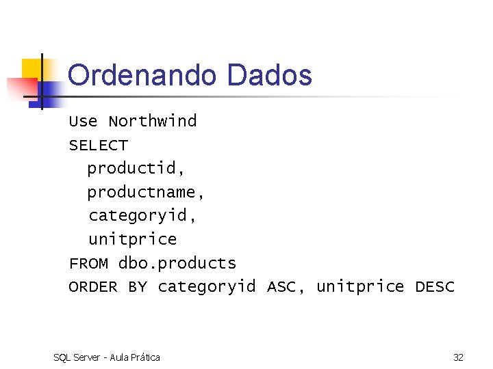 Ordenando Dados Use Northwind SELECT productid, productname, categoryid, unitprice FROM dbo. products ORDER BY