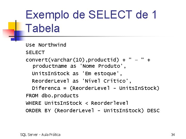 Exemplo de SELECT de 1 Tabela Use Northwind SELECT convert(varchar(10), productid) + " –
