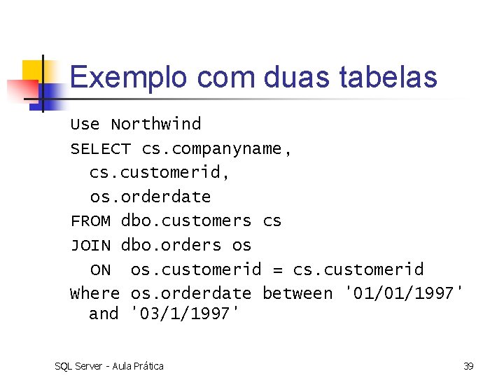 Exemplo com duas tabelas Use Northwind SELECT cs. companyname, cs. customerid, os. orderdate FROM