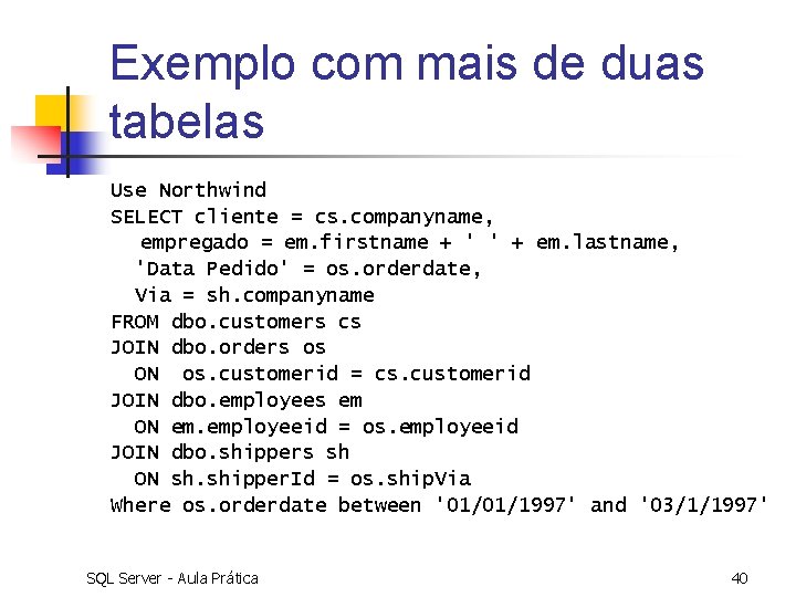 Exemplo com mais de duas tabelas Use Northwind SELECT cliente = cs. companyname, empregado