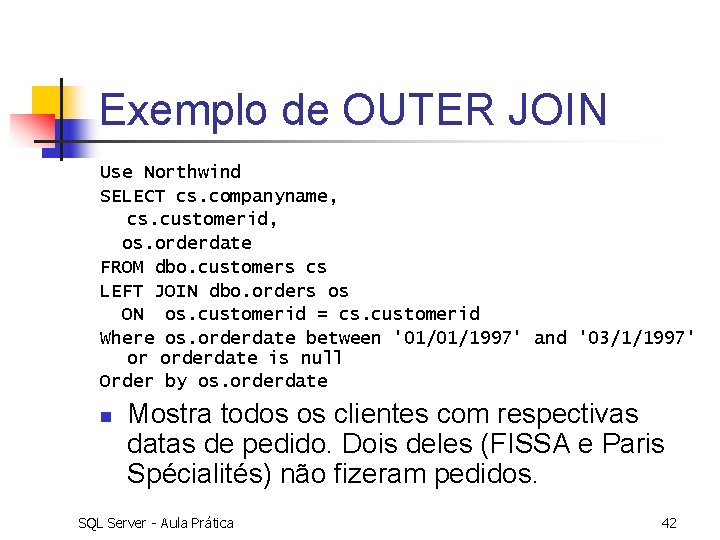 Exemplo de OUTER JOIN Use Northwind SELECT cs. companyname, cs. customerid, os. orderdate FROM