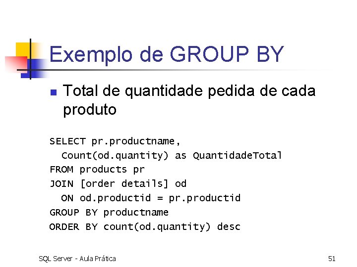 Exemplo de GROUP BY n Total de quantidade pedida de cada produto SELECT pr.