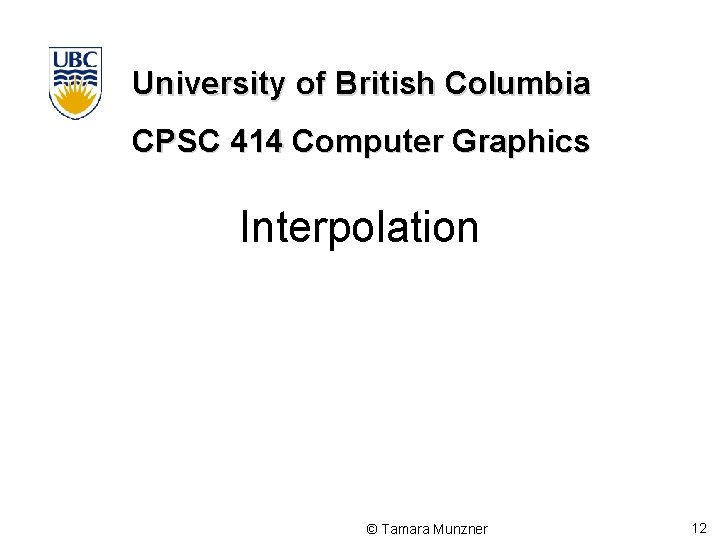 University of British Columbia CPSC 414 Computer Graphics Interpolation © Tamara Munzner 12 University of British Columbia CPSC 414 Computer Graphics Interpolation © Tamara Munzner 12