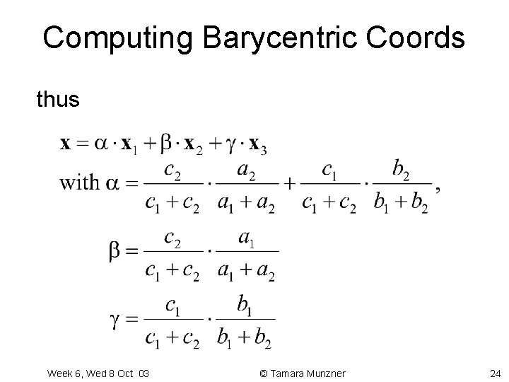 Computing Barycentric Coords thus Week 6, Wed 8 Oct 03 © Tamara Munzner 24 Computing Barycentric Coords thus Week 6, Wed 8 Oct 03 © Tamara Munzner 24
