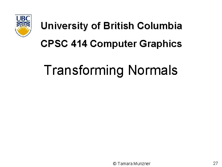 University of British Columbia CPSC 414 Computer Graphics Transforming Normals © Tamara Munzner 27 University of British Columbia CPSC 414 Computer Graphics Transforming Normals © Tamara Munzner 27