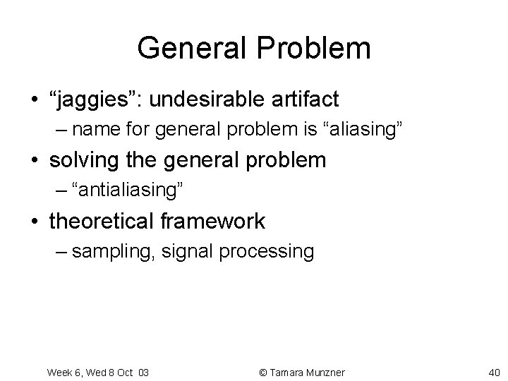 General Problem • “jaggies”: undesirable artifact – name for general problem is “aliasing” • General Problem • “jaggies”: undesirable artifact – name for general problem is “aliasing” •