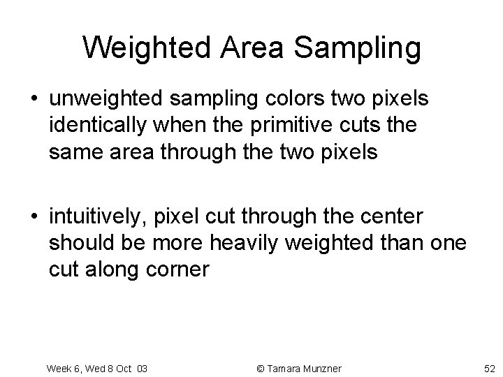 Weighted Area Sampling • unweighted sampling colors two pixels identically when the primitive cuts Weighted Area Sampling • unweighted sampling colors two pixels identically when the primitive cuts