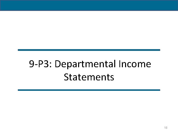 9 -P 3: Departmental Income Statements 18 