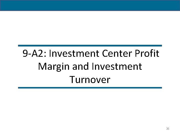 9 -A 2: Investment Center Profit Margin and Investment Turnover 36 