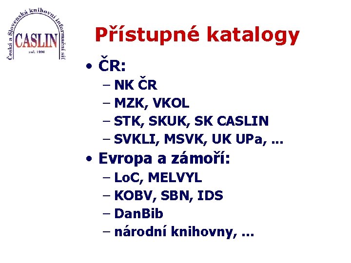 Přístupné katalogy • ČR: – NK ČR – MZK, VKOL – STK, SKUK, SK