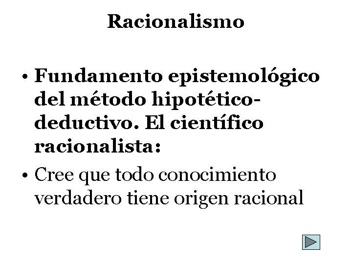 Racionalismo • Fundamento epistemológico del método hipotéticodeductivo. El científico racionalista: • Cree que todo