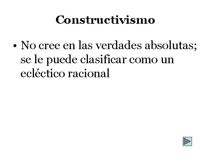 Constructivismo • No cree en las verdades absolutas; se le puede clasificar como un