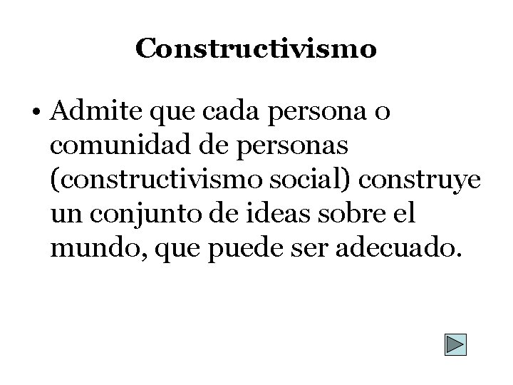 Constructivismo • Admite que cada persona o comunidad de personas (constructivismo social) construye un