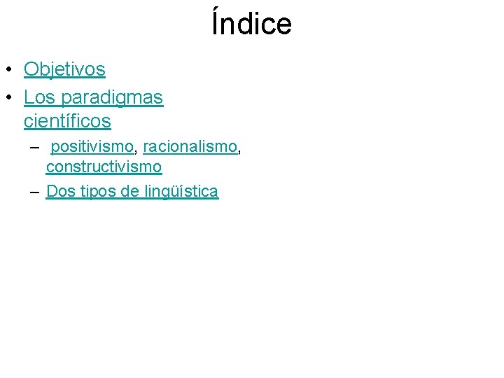 Índice • Objetivos • Los paradigmas científicos – positivismo, racionalismo, constructivismo – Dos tipos