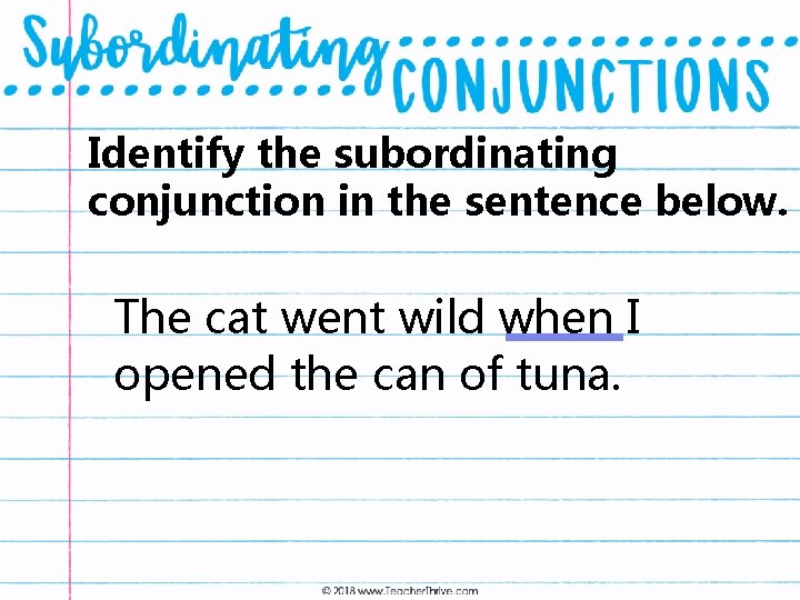 Identify the subordinating conjunction in the sentence below. The cat went wild when I