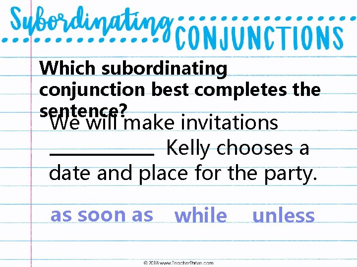 Which subordinating conjunction best completes the sentence? We will make invitations Kelly chooses a