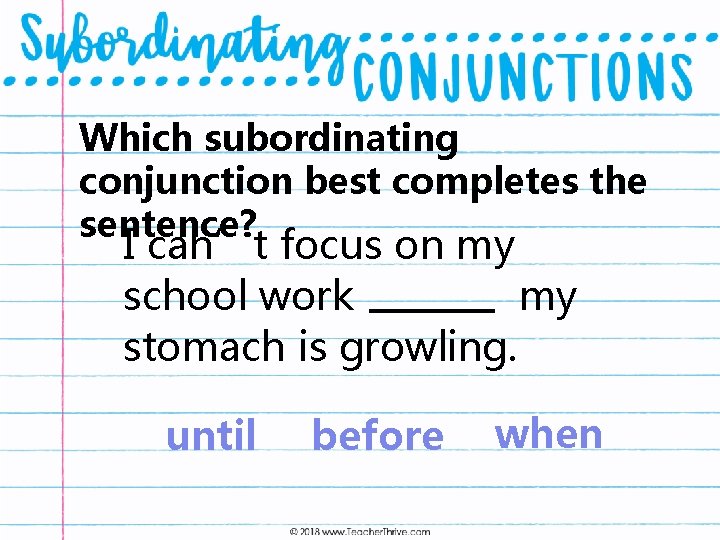 Which subordinating conjunction best completes the sentence? I can’t focus on my school work