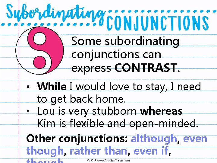 Some subordinating conjunctions can express CONTRAST. • While I would love to stay, I