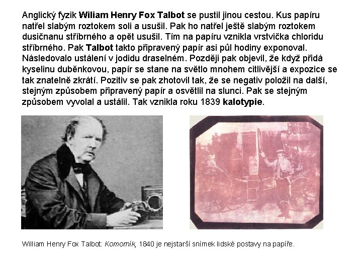 Anglický fyzik Wiliam Henry Fox Talbot se pustil jinou cestou. Kus papíru natřel slabým