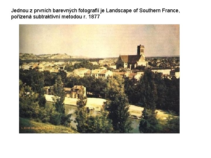 Jednou z prvních barevných fotografií je Landscape of Southern France, pořízená subtraktivní metodou r.