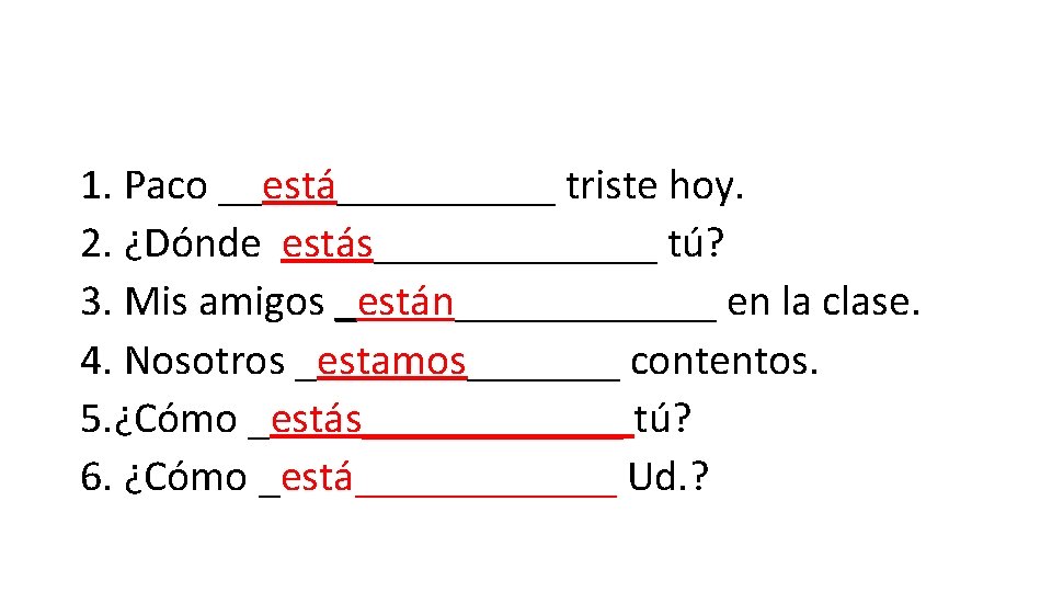 1. Paco __está_____ triste hoy. 2. ¿Dónde estás_______ tú? 3. Mis amigos _están______ en