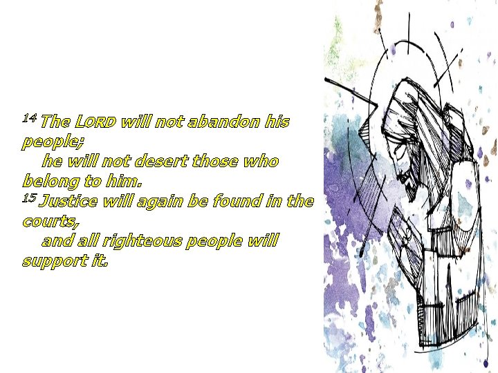 14 The LORD will not abandon his people; he will not desert those who